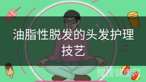 油脂性脱发的头发护理技艺