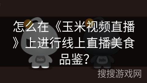 怎么在《玉米视频直播》上进行线上直播美食品鉴？
