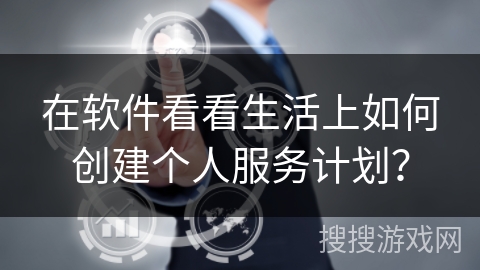 在软件看看生活上如何创建个人服务计划？