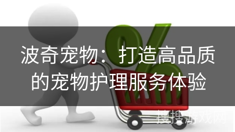 波奇宠物：打造高品质的宠物护理服务体验