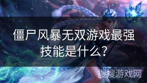 僵尸风暴无双游戏最强技能是什么？
