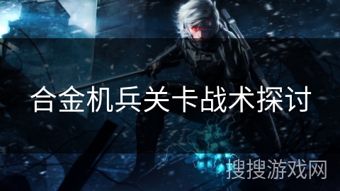 合金机兵关卡战术探讨