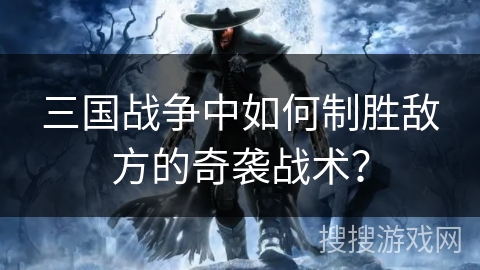三国战争中如何制胜敌方的奇袭战术？