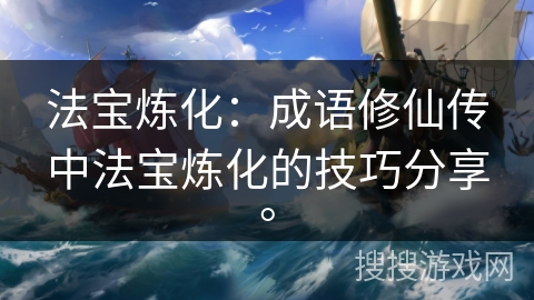 法宝炼化：成语修仙传中法宝炼化的技巧分享。