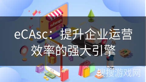 eCAsc：提升企业运营效率的强大引擎
