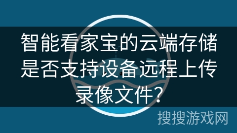 智能看家宝的云端存储是否支持设备远程上传录像文件？