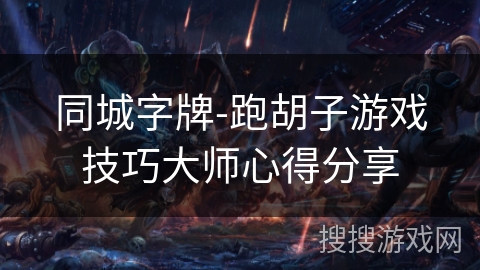 同城字牌-跑胡子游戏技巧大师心得分享