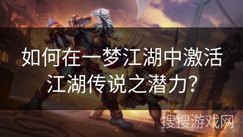 如何在一梦江湖中激活江湖传说之潜力？