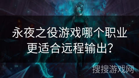 永夜之役游戏哪个职业更适合远程输出？
