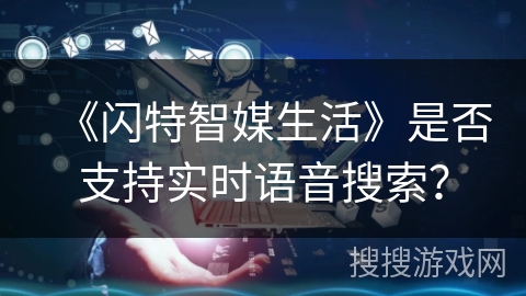《闪特智媒生活》是否支持实时语音搜索？