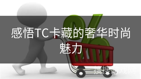 感悟TC卡藏的奢华时尚魅力