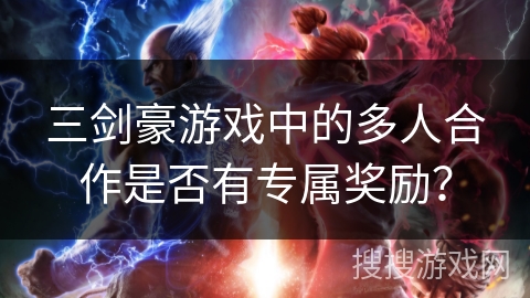 三剑豪游戏中的多人合作是否有专属奖励？