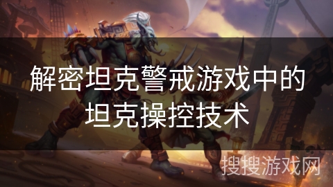 解密坦克警戒游戏中的坦克操控技术