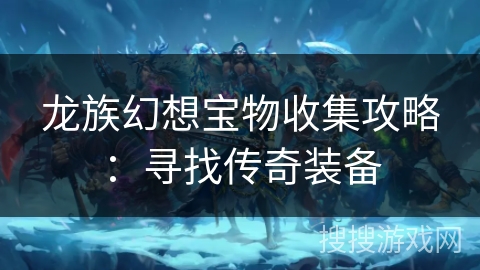 龙族幻想宝物收集攻略：寻找传奇装备
