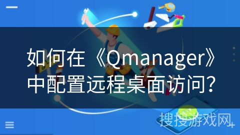 如何在《Qmanager》中配置远程桌面访问？