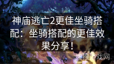 神庙逃亡2更佳坐骑搭配：坐骑搭配的更佳效果分享！