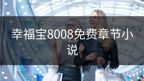 幸福宝8008免费章节小说