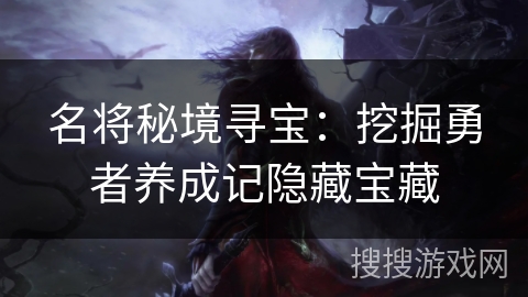 名将秘境寻宝：挖掘勇者养成记隐藏宝藏