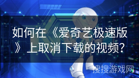 如何在《爱奇艺极速版》上取消下载的视频？