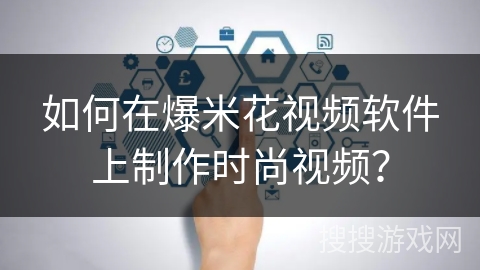 如何在爆米花视频软件上制作时尚视频？