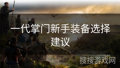 一代掌门新手装备选择建议