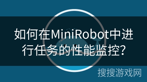 如何在MiniRobot中进行任务的性能监控？