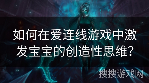 如何在爱连线游戏中激发宝宝的创造性思维？