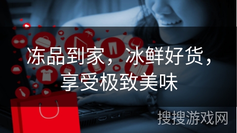 冻品到家，冰鲜好货，享受极致美味