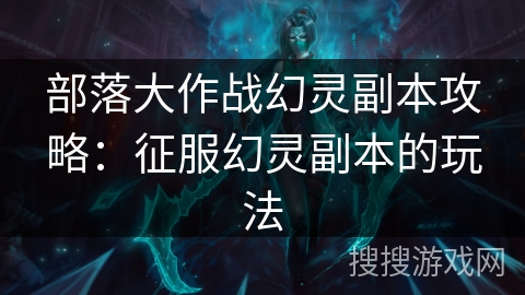 部落大作战幻灵副本攻略：征服幻灵副本的玩法