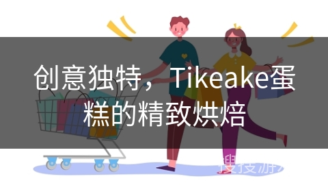 创意独特，Tikeake蛋糕的精致烘焙