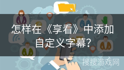 怎样在《享看》中添加自定义字幕？