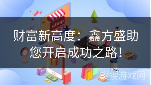 财富新高度：鑫方盛助您开启成功之路！