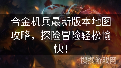 合金机兵最新版本地图攻略，探险冒险轻松愉快！
