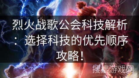 烈火战歌公会科技解析：选择科技的优先顺序攻略！