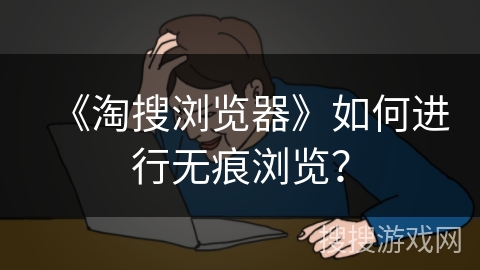 《淘搜浏览器》如何进行无痕浏览？