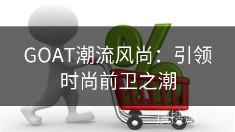 GOAT潮流风尚：引领时尚前卫之潮