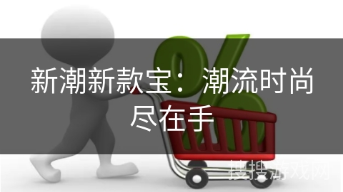 新潮新款宝：潮流时尚尽在手