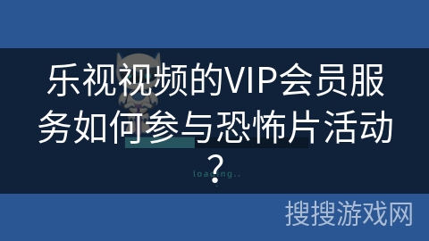 乐视视频的VIP会员服务如何参与恐怖片活动？