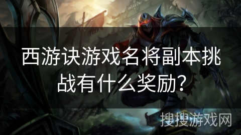 西游诀游戏名将副本挑战有什么奖励？