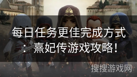每日任务更佳完成方式：熹妃传游戏攻略！
