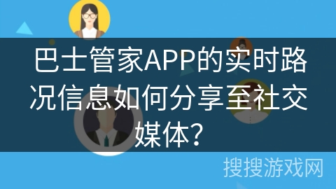 巴士管家APP的实时路况信息如何分享至社交媒体？