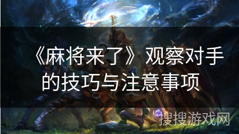 《麻将来了》观察对手的技巧与注意事项