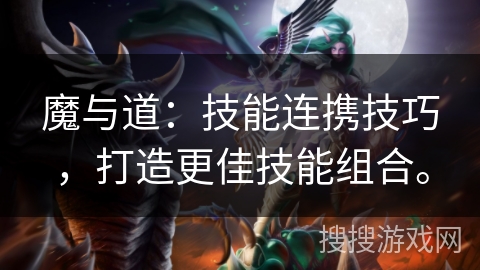 魔与道：技能连携技巧，打造更佳技能组合。