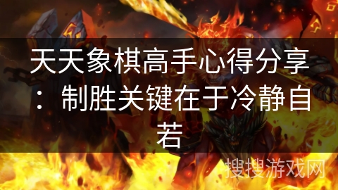 天天象棋高手心得分享：制胜关键在于冷静自若