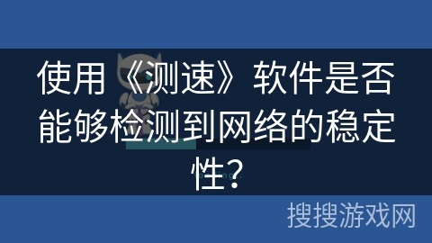 使用《测速》软件是否能够检测到网络的稳定性？