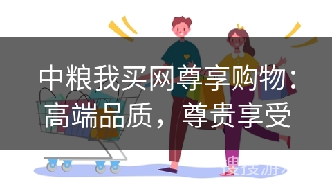 中粮我买网尊享购物：高端品质，尊贵享受