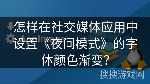 怎样在社交媒体应用中设置《夜间模式》的字体颜色渐变？