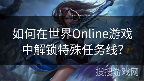 如何在世界Online游戏中解锁特殊任务线？
