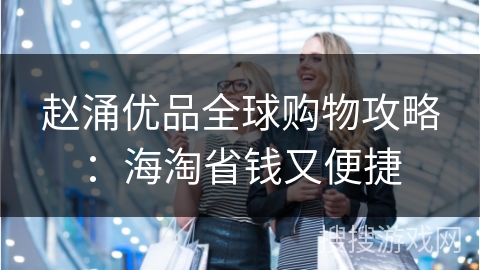 赵涌优品全球购物攻略：海淘省钱又便捷