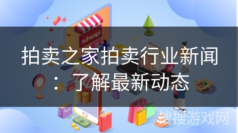 拍卖之家拍卖行业新闻:了解最新动态 拍卖之家拍卖行业新闻:了解最新动态